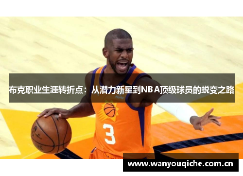 布克职业生涯转折点：从潜力新星到NBA顶级球员的蜕变之路