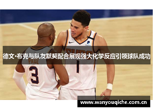 德文·布克与队友默契配合展现强大化学反应引领球队成功 德文·布克与队友默契配合展现强大化学反应引领球队成功